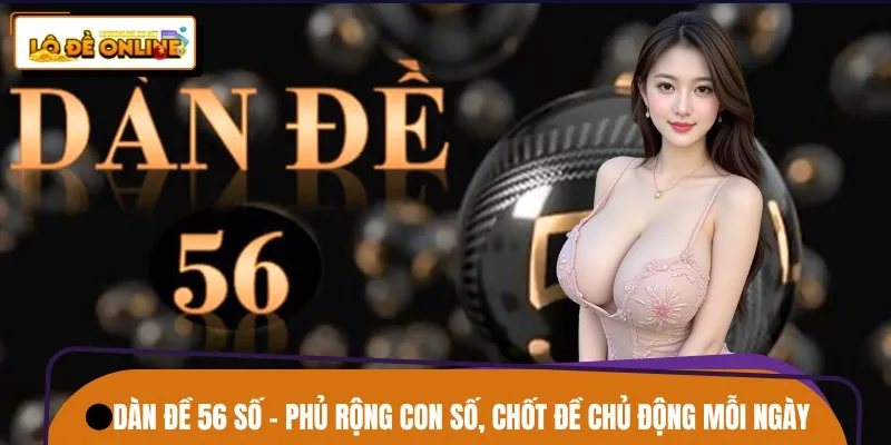 Dàn Đề 56 Số – Phủ Rộng Con Số, Chốt Đề Chủ Động Mỗi Ngày
